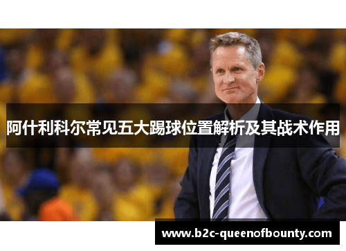 阿什利科尔常见五大踢球位置解析及其战术作用