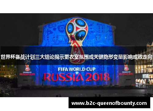 世界杯备战计划三大结论揭示更衣室氛围成关键隐形变量影响成败走向