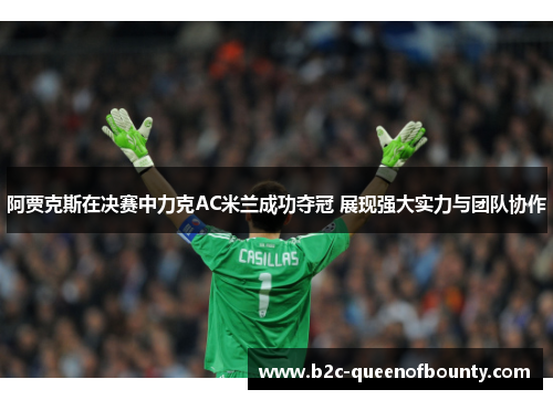 阿贾克斯在决赛中力克AC米兰成功夺冠 展现强大实力与团队协作