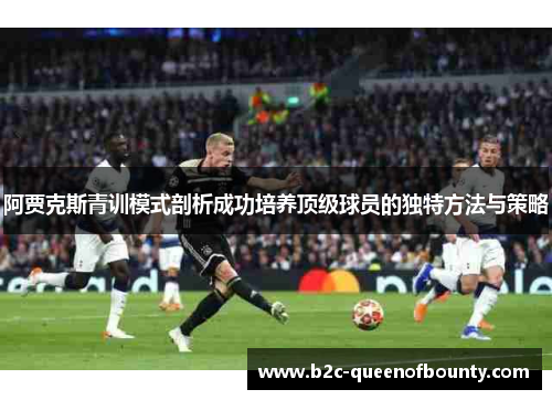 阿贾克斯青训模式剖析成功培养顶级球员的独特方法与策略